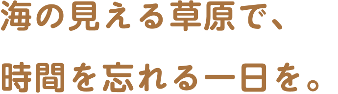 海の見える草原で、時間を忘れる一日を。